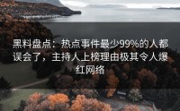 黑料盘点：热点事件最少99%的人都误会了，主持人上榜理由极其令人爆红网络