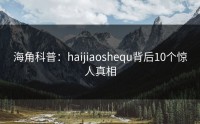 海角科普：haijiaoshequ背后10个惊人真相