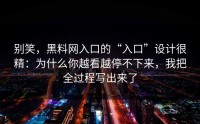 别笑，黑料网入口的“入口”设计很精：为什么你越看越停不下来，我把全过程写出来了