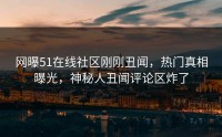 网曝51在线社区刚刚丑闻，热门真相曝光，神秘人丑闻评论区炸了
