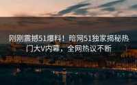 刚刚震撼51爆料！暗网51独家揭秘热门大V内幕，全网热议不断