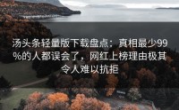 汤头条轻量版下载盘点：真相最少99%的人都误会了，网红上榜理由极其令人难以抗拒