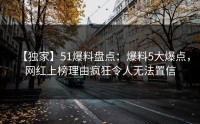 【独家】51爆料盘点：爆料5大爆点，网红上榜理由疯狂令人无法置信