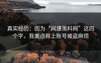 真实经历：因为“网爆黑料网”这四个字，我差点背上账号被盗麻烦
