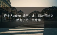 很多人忽略的提示，让91网址导航突然有了另一层意思