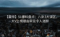 【震惊】51爆料盘点：八卦3大误区，大V上榜理由罕见令人迷醉