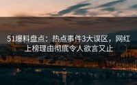 51爆料盘点：热点事件3大误区，网红上榜理由彻底令人欲言又止