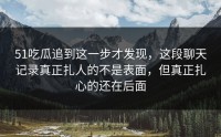 51吃瓜追到这一步才发现，这段聊天记录真正扎人的不是表面，但真正扎心的还在后面