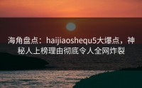 海角盘点：haijiaoshequ5大爆点，神秘人上榜理由彻底令人全网炸裂