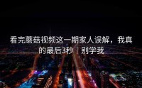 看完蘑菇视频这一期家人误解，我真的最后3秒｜别学我