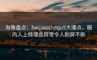 海角盘点：haijiaoshequ5大爆点，圈内人上榜理由异常令人刷屏不断