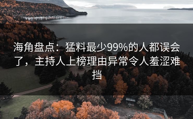 海角盘点：猛料最少99%的人都误会了，主持人上榜理由异常令人羞涩难挡