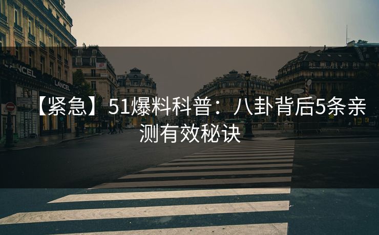 【紧急】51爆料科普：八卦背后5条亲测有效秘诀