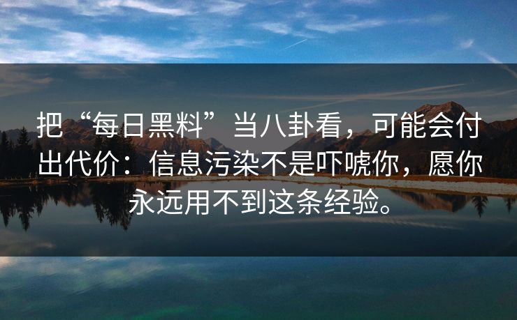 把“每日黑料”当八卦看，可能会付出代价：信息污染不是吓唬你，愿你永远用不到这条经验。