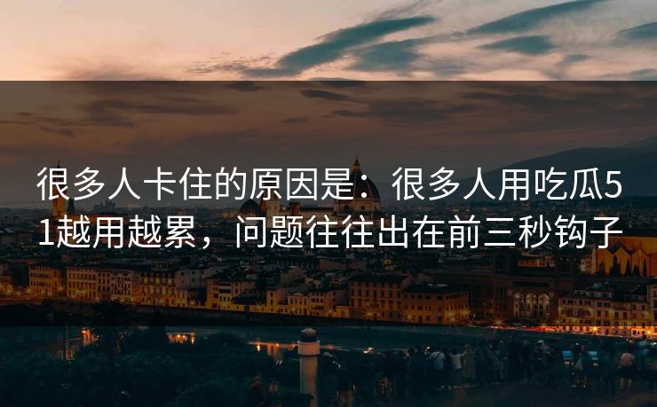 很多人卡住的原因是：很多人用吃瓜51越用越累，问题往往出在前三秒钩子